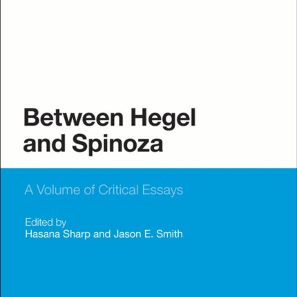 Between Hegel and Spinoza A Volume of Critical Essays Bloomsbury Studies in Philosophy