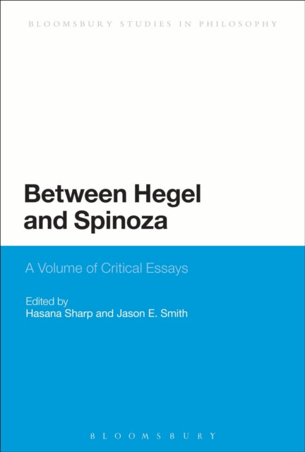 Between Hegel and Spinoza A Volume of Critical Essays Bloomsbury Studies in Philosophy