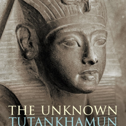 The Unknown Tutankhamun Bloomsbury Egyptology