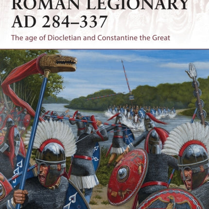 Roman Legionary AD 284-337: The age of Diocletian and Constantine the Great