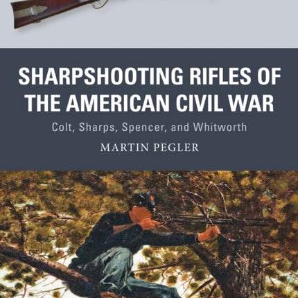 Sharpshooting Rifles of the American Civil War: Colt, Sharps, Spencer, and Whitworth