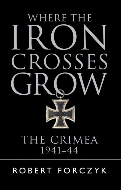 Where the Iron Crosses Grow: The Crimea 1941–44