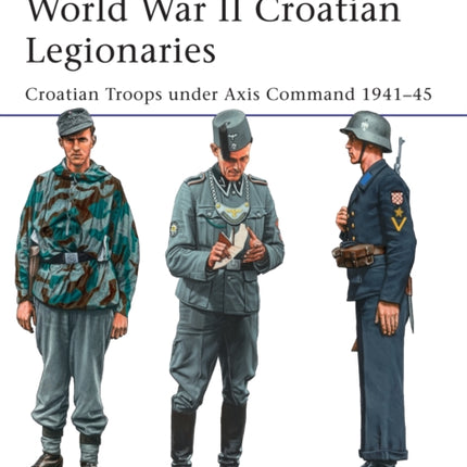 World War II Croatian Legionaries: Croatian Troops under Axis Command 1941–45