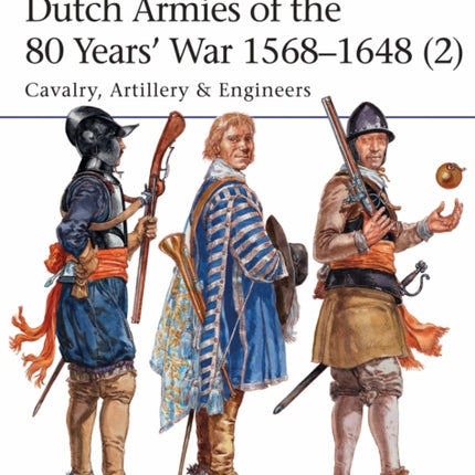 Dutch Armies of the 80 Years’ War 1568–1648 (2): Cavalry, Artillery & Engineers