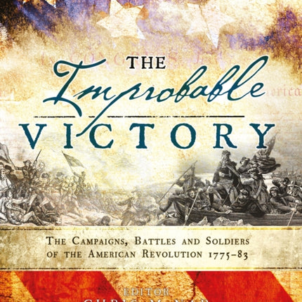 The Improbable Victory: The Campaigns, Battles and Soldiers of the American Revolution, 1775–83: In Association with The American Revolution Museum at Yorktown