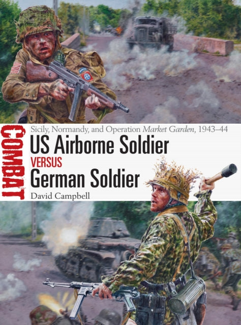 US Airborne Soldier vs German Soldier: Sicily, Normandy, and Operation Market Garden, 1943–44