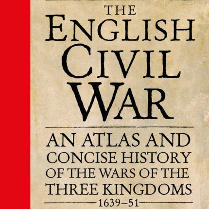 The English Civil War: An Atlas and Concise History of the Wars of the Three Kingdoms 1639–51