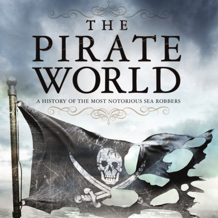 The Pirate World: A History of the Most Notorious Sea Robbers