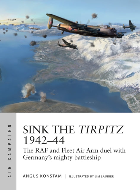 Sink the Tirpitz 1942–44: The RAF and Fleet Air Arm duel with Germany's mighty battleship