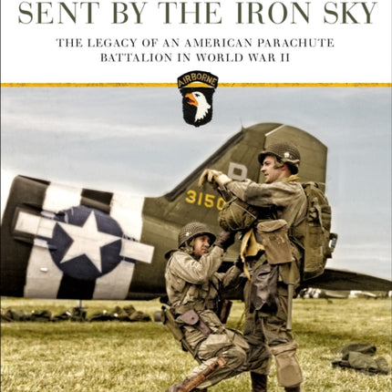 Sent by the Iron Sky: The Legacy of an American Parachute Battalion in World War II