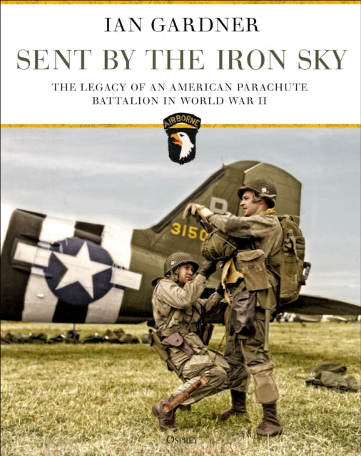 Sent by the Iron Sky: The Legacy of an American Parachute Battalion in World War II