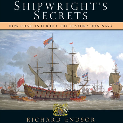 The Master Shipwright's Secrets: How Charles II built the Restoration Navy