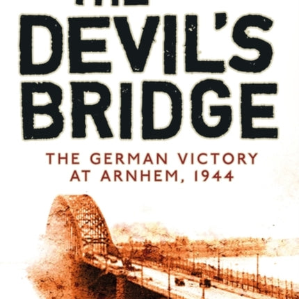 The Devil's Bridge: The German Victory at Arnhem, 1944