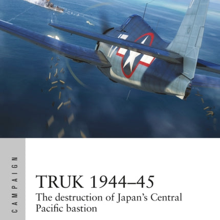 Truk 1944–45: The destruction of Japan's Central Pacific bastion