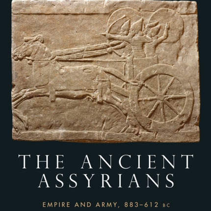 The Ancient Assyrians: Empire and Army, 883–612 BC