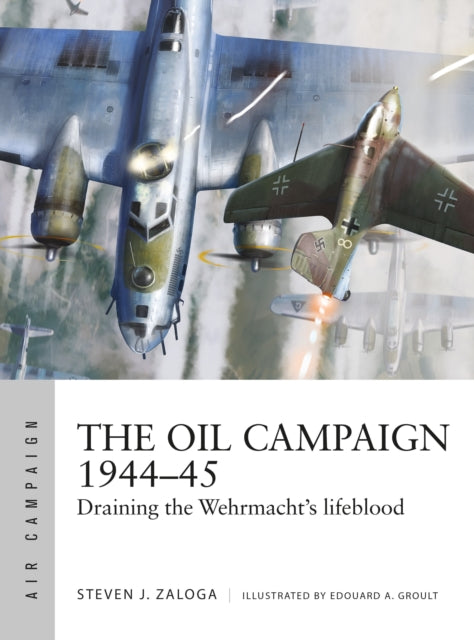 The Oil Campaign 1944–45: Draining the Wehrmacht's lifeblood