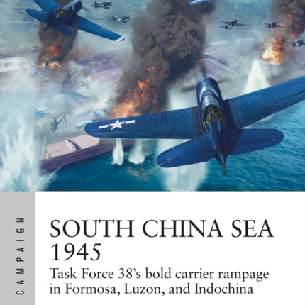 South China Sea 1945: Task Force 38's bold carrier rampage in Formosa, Luzon, and Indochina