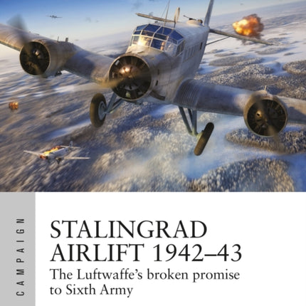 Stalingrad Airlift 1942–43: The Luftwaffe's broken promise to Sixth Army