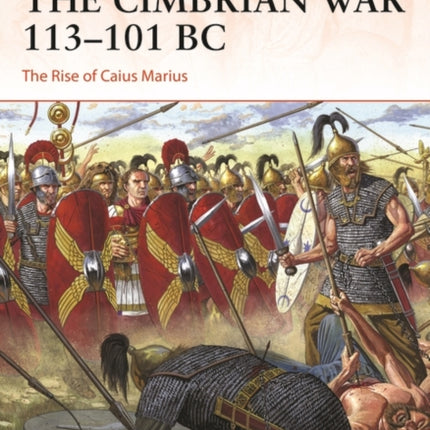 The Cimbrian War 113–101 BC: The Rise of Caius Marius