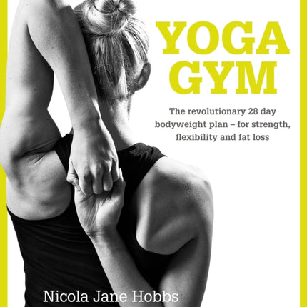 Yoga Gym: The Revolutionary 28 Day Bodyweight Plan - for Strength, Flexibility and Fat Loss