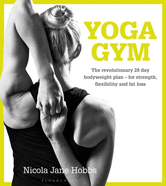 Yoga Gym: The Revolutionary 28 Day Bodyweight Plan - for Strength, Flexibility and Fat Loss