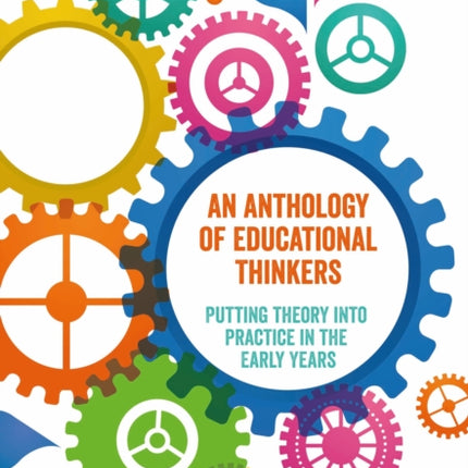 An Anthology of Educational Thinkers: Putting theory into practice in the early years