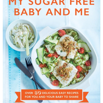 My Sugar Free Baby and Me: Over 80 Delicious Easy Recipes for You and Your Baby to Share