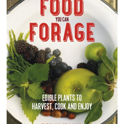 Food You Can Forage: Edible Plants to Harvest, Cook and Enjoy