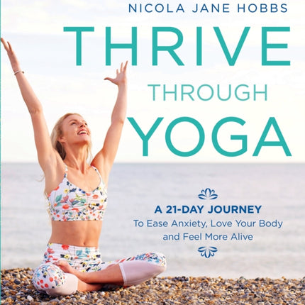 Thrive Through Yoga: A 21-Day Journey to Ease Anxiety, Love Your Body and Feel More Alive