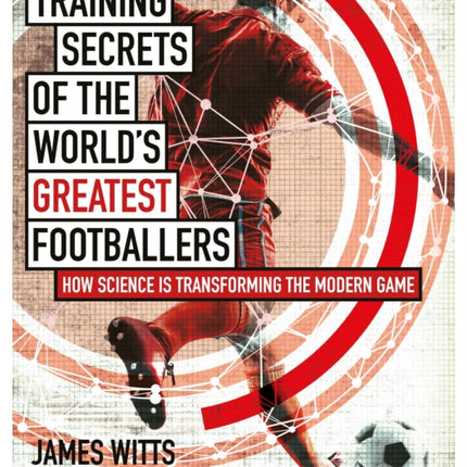 Training Secrets of the World's Greatest Footballers: How Science is Transforming the Modern Game