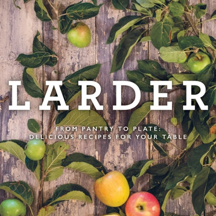 Larder: From pantry to plate - delicious recipes for your table