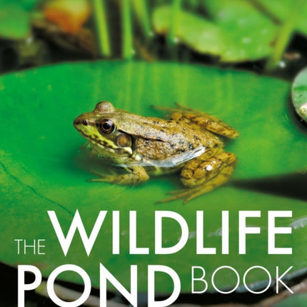 The Wildlife Pond Book: Create Your Own Pond Paradise for Wildlife