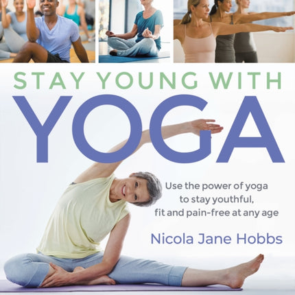 Stay Young With Yoga: Use the power of yoga to stay youthful, fit and pain-free at any age