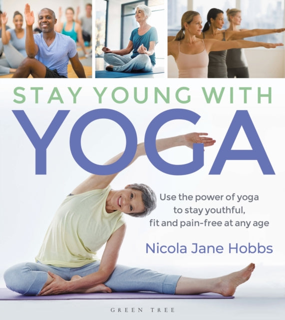 Stay Young With Yoga: Use the power of yoga to stay youthful, fit and pain-free at any age