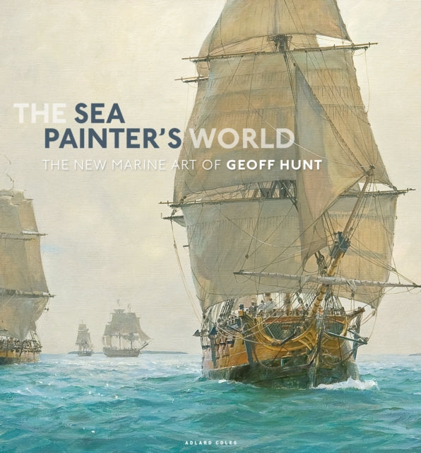 The Sea Painter's World: The new marine art of Geoff Hunt, 2003-2010