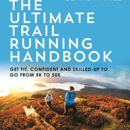 The Ultimate Trail Running Handbook: Get fit, confident and skilled-up to go from 5k to 50k