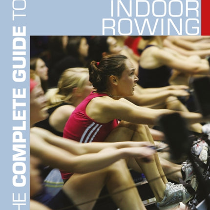 The Complete Guide to Indoor Rowing