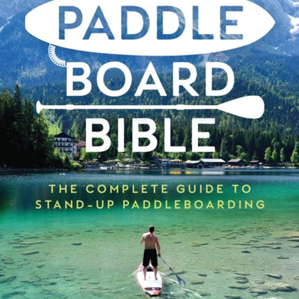 The Paddleboard Bible: The complete guide to stand-up paddleboarding