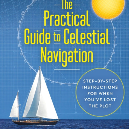 The Practical Guide to Celestial Navigation: Step-by-step instructions for when you've lost the plot