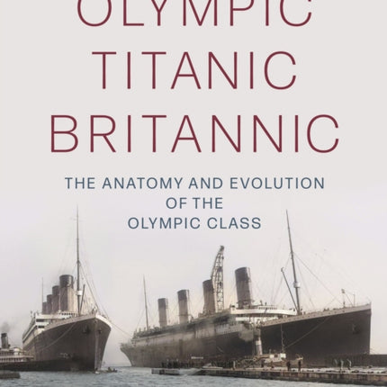 Olympic Titanic Britannic: The anatomy and evolution of the Olympic Class