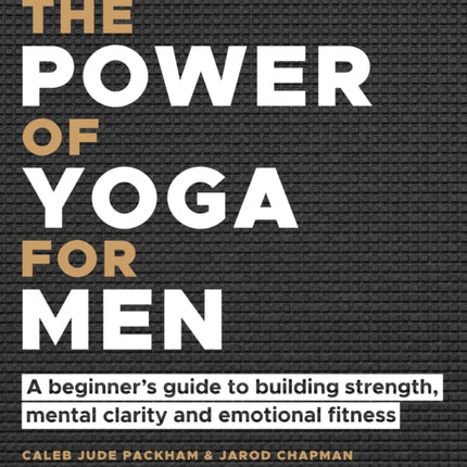 The Power of Yoga for Men: A beginner's guide to building strength, mental clarity and emotional fitness