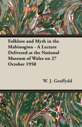 Folklore and Myth in the Mabinogion  A Lecture Delivered at the National Museum of Wales on 27 October 1950