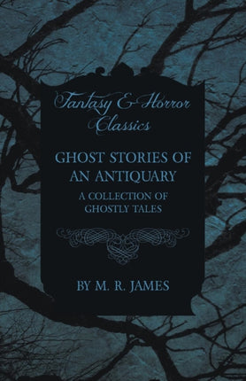 Ghost Stories of an Antiquary  A Collection of Ghostly Tales Fantasy and Horror Classics