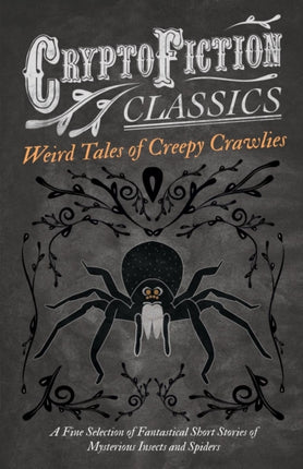 Weird Tales of Creepy Crawlies  A Fine Selection of Fantastical Short Stories of Mysterious Insects and Spiders Cryptofiction Classics