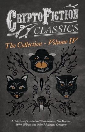 Cryptofiction  Volume IV  A Collection of Fantastical Short Stories of Sea Monsters Phantom Cats and Other Mysterious Creatures Cryptofiction  Sax Rohmer and Many Other Important Authors