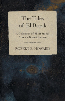 The Tales of El Borak A Collection of Short Stories About a Texan Gunman