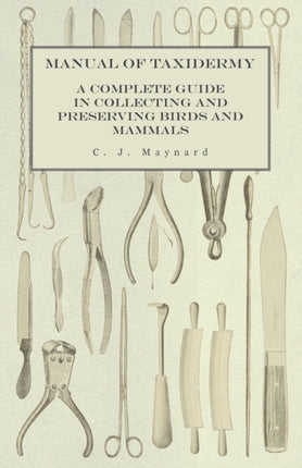 Manual of Taxidermy  A Complete Guide in Collecting and Preserving Birds and Mammals
