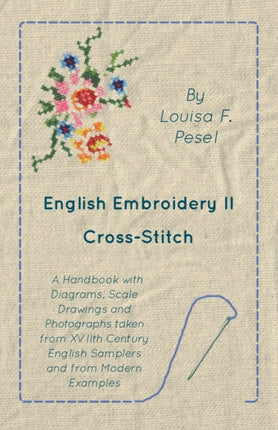 English Embroidery  II  CrossStitch  A Handbook with Diagrams Scale Drawings and Photographs taken from XVIIth Century English Samplers and from Modern Examples