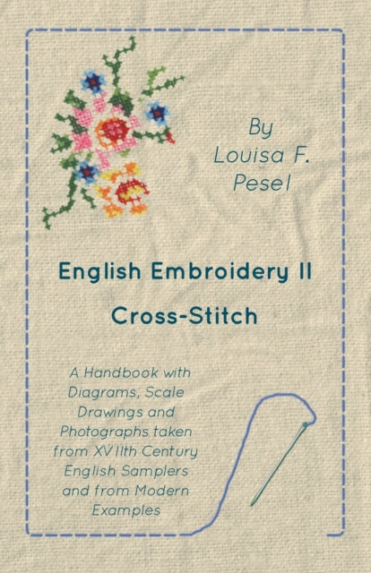 English Embroidery  II  CrossStitch  A Handbook with Diagrams Scale Drawings and Photographs taken from XVIIth Century English Samplers and from Modern Examples