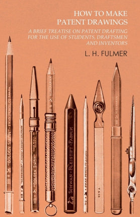 How to Make Patent Drawings  A Brief Treatise on Patent Drafting for the Use of Students Draftsmen and Inventors